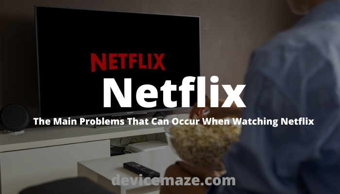 The Main Problems That Can Occur When Watching Netflix Device Maze 1515